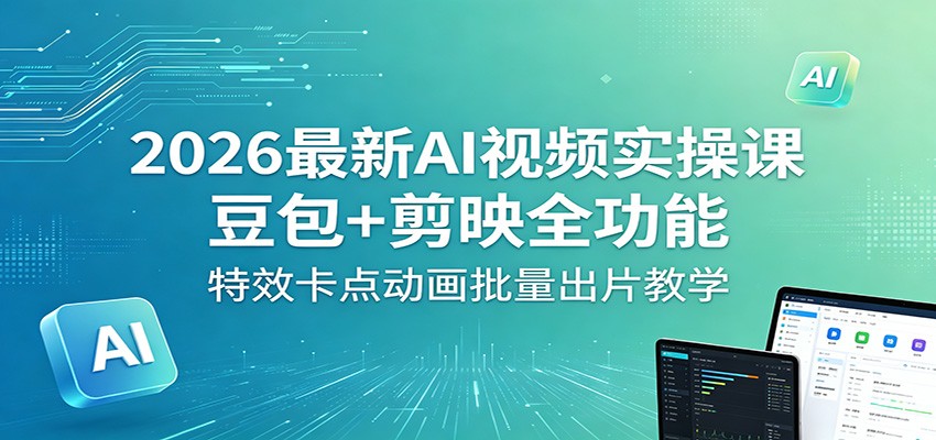 2026最新AI视频实操课：豆包+剪映全功能，特效卡点动画批量出片教学青祥项目库-闲云创业网-老谢轻创网-中创网-福缘网-冒泡网-资源之家-魔方项目库青祥项目库