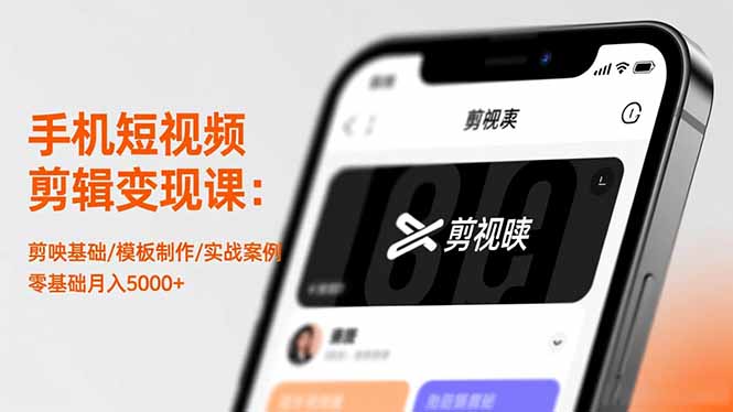 手机短视频剪辑变现课：剪映基础/模板制作/实战案例，零基础月入5000+青祥项目库-闲云创业网-老谢轻创网-中创网-福缘网-冒泡网-资源之家-魔方项目库青祥项目库