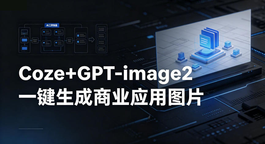 【Coze工作流搭建实操教程】coze+GPT-image2一键生成商业应用图片，全流程保姆级教学青祥项目库-闲云创业网-老谢轻创网-中创网-福缘网-冒泡网-资源之家-魔方项目库青祥项目库