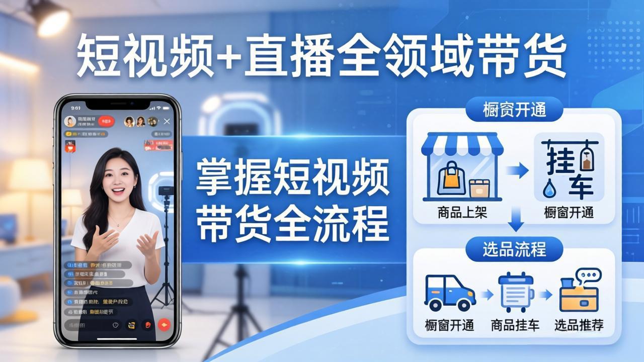 短视频+直播全领域带货-更新:掌握橱窗开通、挂车、选品、爆款文案改编等短视频带货全流程青祥项目库-闲云创业网-老谢轻创网-中创网-福缘网-冒泡网-资源之家-魔方项目库青祥项目库