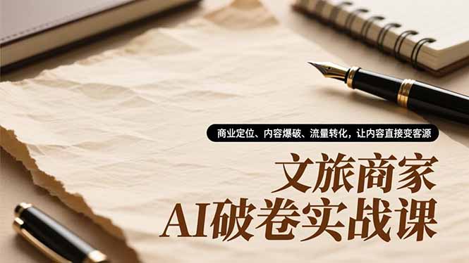 文旅商家AI破卷实战课，商业定位、内容爆破、流量转化，让内容直接变客源青祥项目库-闲云创业网-老谢轻创网-中创网-福缘网-冒泡网-资源之家-魔方项目库青祥项目库