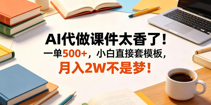 AI代做课件太香了！一单500+，小白直接套模板，月入2W不是梦！【揭秘】青祥项目库-闲云创业网-老谢轻创网-中创网-福缘网-冒泡网-资源之家-魔方项目库青祥项目库