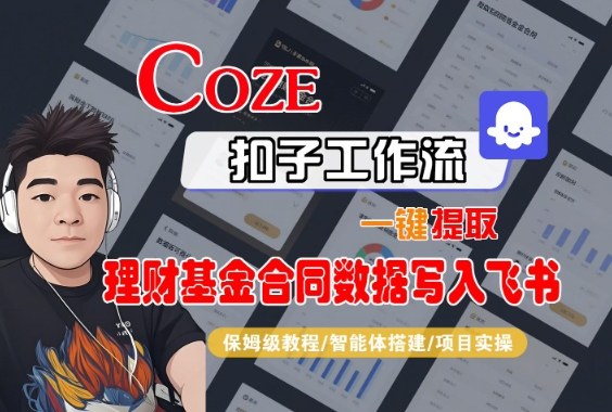 Coze扣子智能体工作流一键提取理财基金合同数据写入飞书，全流程保姆级教学青祥项目库-闲云创业网-老谢轻创网-中创网-福缘网-冒泡网-资源之家-魔方项目库青祥项目库