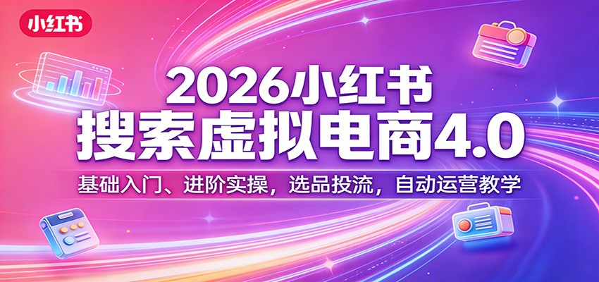 2026小红书搜索虚拟电商4.0：基础入门、进阶实操，选品投流，自动运营教学青祥项目库-闲云创业网-老谢轻创网-中创网-福缘网-冒泡网-资源之家-魔方项目库青祥项目库
