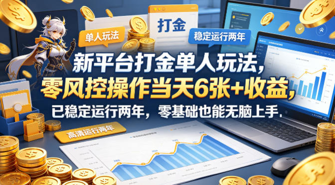 新平台打金单人玩法，零风控操作当天6张+收益，已稳定运行两年，零基础也能无脑上手【揭秘】青祥项目库-闲云创业网-老谢轻创网-中创网-福缘网-冒泡网-资源之家-魔方项目库青祥项目库