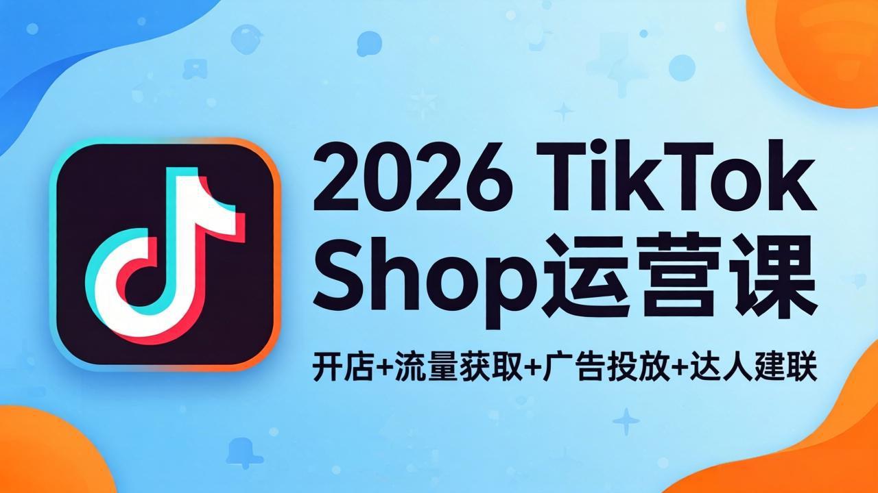 2026TikTok Shop运营课：开店+流量获取+广告投放+达人建联，解锁海外电商掘金路径青祥项目库-闲云创业网-老谢轻创网-中创网-福缘网-冒泡网-资源之家-魔方项目库青祥项目库