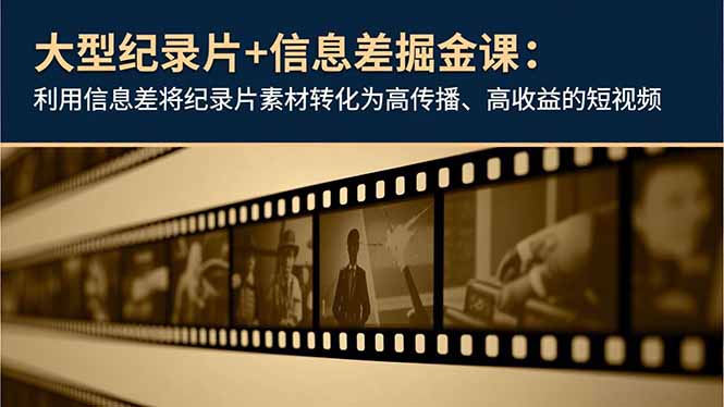 大型纪录片+信息差掘金课：利用信息差将纪录片素材转化为高传播、高收益的短视频青祥项目库-闲云创业网-老谢轻创网-中创网-福缘网-冒泡网-资源之家-魔方项目库青祥项目库
