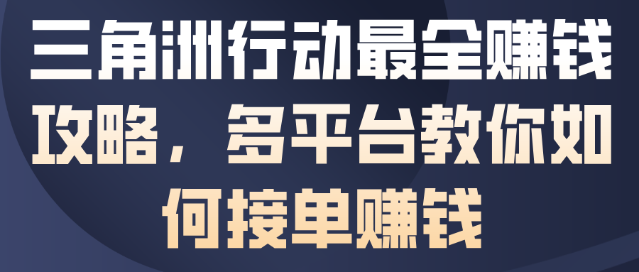 三角洲行动最全賺钱攻略，多平台教你如何接单賺钱青祥项目库-闲云创业网-老谢轻创网-中创网-福缘网-冒泡网-资源之家-魔方项目库青祥项目库