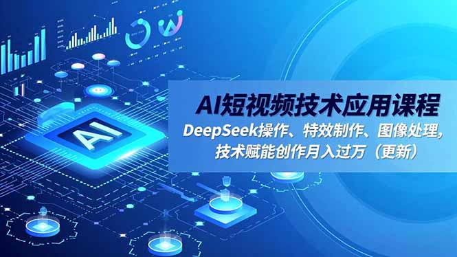 AI短视频技术应用课程，DeepSeek操作、特效制作、图像处理，技术赋能创作月入过万(更新青祥项目库-闲云创业网-老谢轻创网-中创网-福缘网-冒泡网-资源之家-魔方项目库青祥项目库