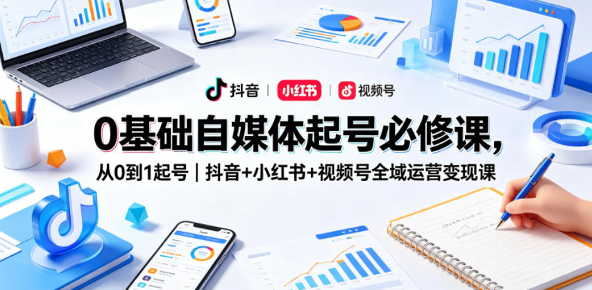 0基础自媒体起号必修课，从0到1起号｜抖音+小红书+视频号全域运营变现课青祥项目库-闲云创业网-老谢轻创网-中创网-福缘网-冒泡网-资源之家-魔方项目库青祥项目库