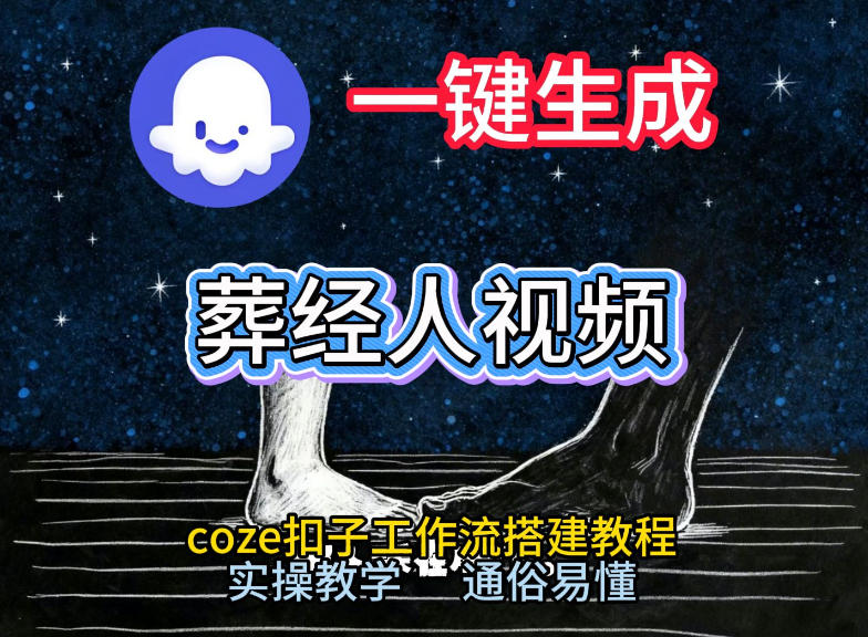 通过Coze工作流,一键生成《葬经人》爆火短视频,实操搭建教学课,通俗易懂青祥项目库-闲云创业网-老谢轻创网-中创网-福缘网-冒泡网-资源之家-魔方项目库青祥项目库