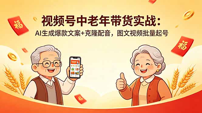 视频号中老年带货实战:AI生成爆款文案+克隆配音,图文视频批量起号青祥项目库-闲云创业网-老谢轻创网-中创网-福缘网-冒泡网-资源之家-魔方项目库青祥项目库