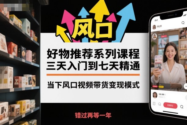 好物推荐系列课程,三天入门到七天精通,当下风口视频带货变现模式青祥项目库-闲云创业网-老谢轻创网-中创网-福缘网-冒泡网-资源之家-魔方项目库青祥项目库