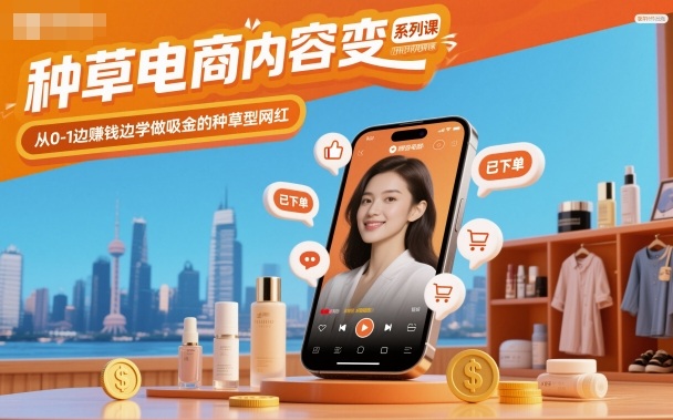 种草电商内容变现系列课,从0-1边賺钱边学做吸金的种草型网红青祥项目库-闲云创业网-老谢轻创网-中创网-福缘网-冒泡网-资源之家-魔方项目库青祥项目库