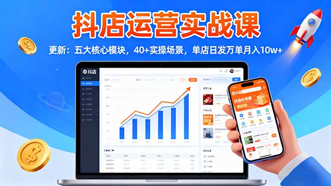 抖店运营实战课-更新:五大核心模块,40+实操场景,单店日发万单月入10w+青祥项目库-闲云创业网-老谢轻创网-中创网-福缘网-冒泡网-资源之家-魔方项目库青祥项目库