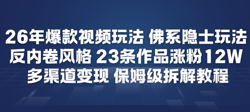 26年爆款短视频玩法，佛系隐士玩法，反内卷视频风格，23条作品涨粉12W，多渠道变现青祥项目库-闲云创业网-老谢轻创网-中创网-福缘网-冒泡网-资源之家-魔方项目库青祥项目库