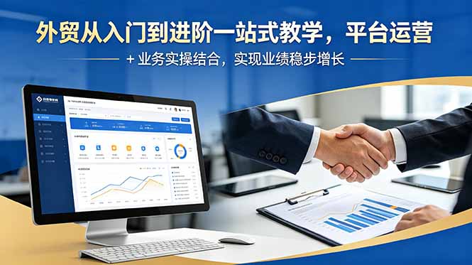 外贸从入门到进阶一站式教学，平台运营 + 业务实操结合，实现业绩稳步增长青祥项目库-闲云创业网-老谢轻创网-中创网-福缘网-冒泡网-资源之家-魔方项目库青祥项目库