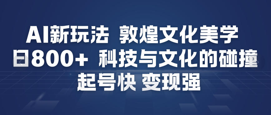 AI新玩法，敦煌文化美学，科技与文化的碰撞，起号快变现强青祥项目库-闲云创业网-老谢轻创网-中创网-福缘网-冒泡网-资源之家-魔方项目库青祥项目库