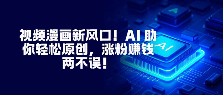 视频漫画新风口！AI 助你轻松原创，涨粉赚钱两不误！青祥项目库-闲云创业网-老谢轻创网-中创网-福缘网-冒泡网-资源之家-魔方项目库青祥项目库