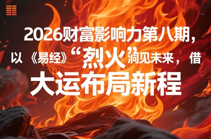 2026财富影响力第八期，以《易经》智慧洞见未来，借“离火”大运布局新程青祥项目库-闲云创业网-老谢轻创网-中创网-福缘网-冒泡网-资源之家-魔方项目库青祥项目库