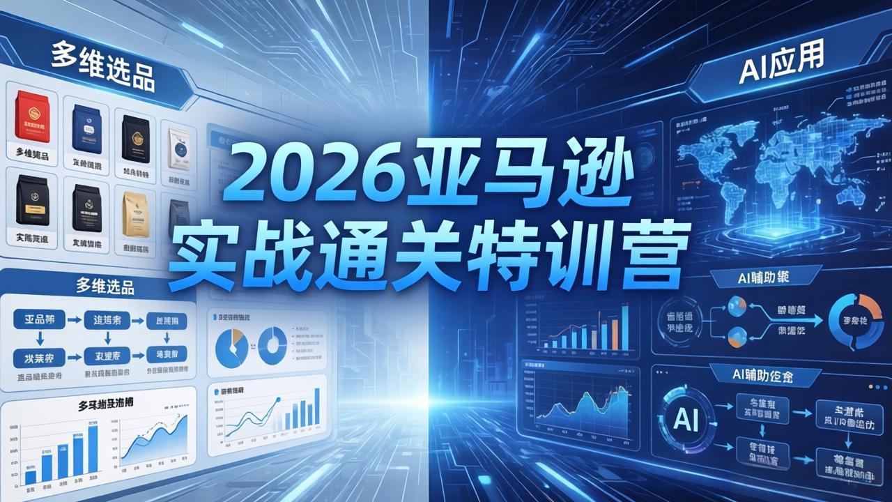 2026亚马逊实战通关特训营-26年4月30更新，多维选品+渐进式打法+AI应用，从0到1打造盈利店铺青祥项目库-闲云创业网-老谢轻创网-中创网-福缘网-冒泡网-资源之家-魔方项目库青祥项目库