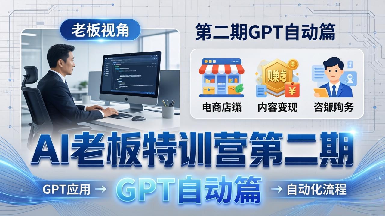 AI老板特训营第二期GPT自动篇：GPT应用+赚钱案例+自动化流程，老板AI降本增效课青祥项目库-闲云创业网-老谢轻创网-中创网-福缘网-冒泡网-资源之家-魔方项目库青祥项目库