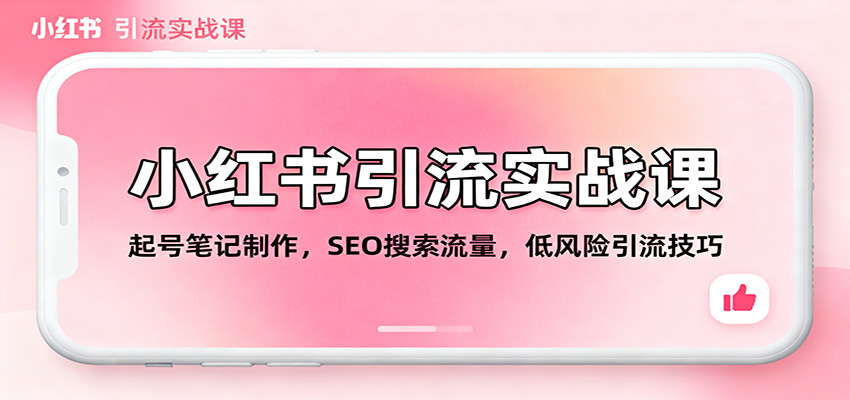 小红书引流实战课：起号笔记制作，SEO搜索流量，低风险引流技巧青祥项目库-闲云创业网-老谢轻创网-中创网-福缘网-冒泡网-资源之家-魔方项目库青祥项目库