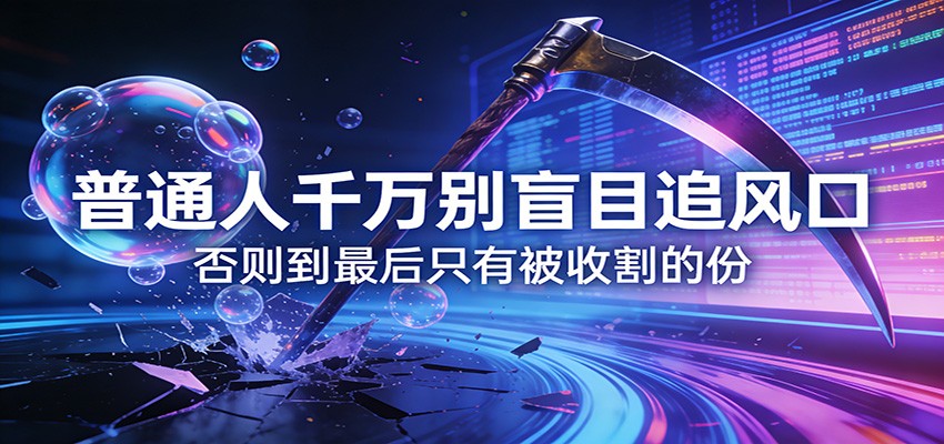 付费文章《通人千万别盲目追风口》否则到最后只有被收割的份青祥项目库-闲云创业网-老谢轻创网-中创网-福缘网-冒泡网-资源之家-魔方项目库青祥项目库