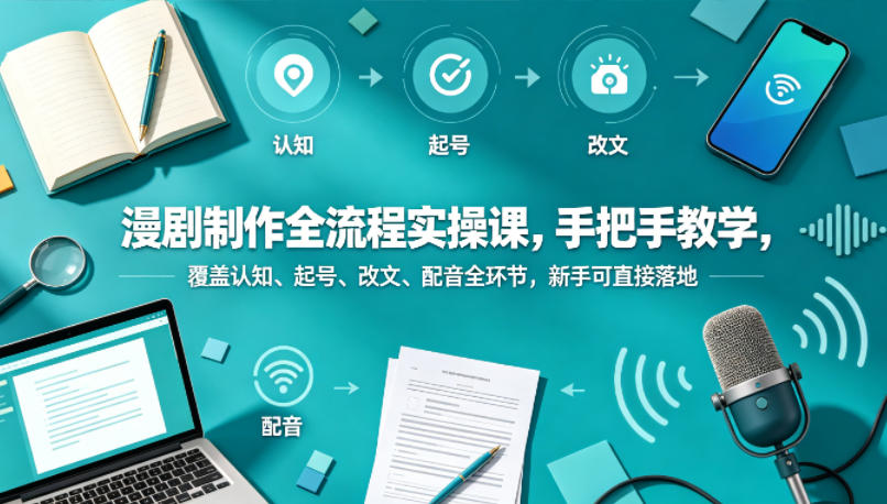 漫剧制作全流程实操课，手把手教学，覆盖认知、起号、改文、配音全环节，新手可直接落地青祥项目库-闲云创业网-老谢轻创网-中创网-福缘网-冒泡网-资源之家-魔方项目库青祥项目库