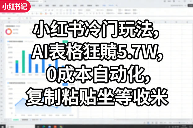 小红书冷门玩法，AI表格狂賺5.7W，0成本自动化，复制粘贴坐等收米青祥项目库-闲云创业网-老谢轻创网-中创网-福缘网-冒泡网-资源之家-魔方项目库青祥项目库
