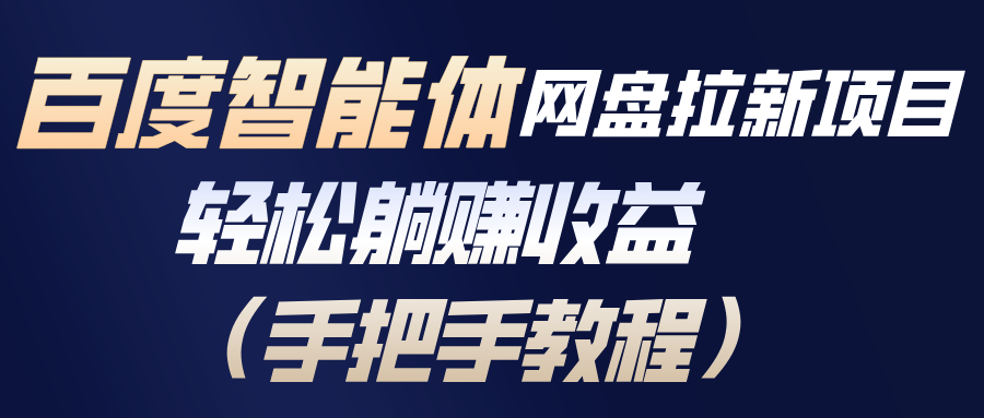 百度智能体网盘拉新项目，轻松躺赚收益(手把手教程青祥项目库-闲云创业网-老谢轻创网-中创网-福缘网-冒泡网-资源之家-魔方项目库青祥项目库