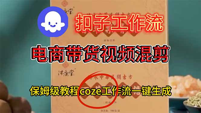 电商带货视频一键混剪，保姆级都系COZE工作流一键生成青祥项目库-闲云创业网-老谢轻创网-中创网-福缘网-冒泡网-资源之家-魔方项目库青祥项目库