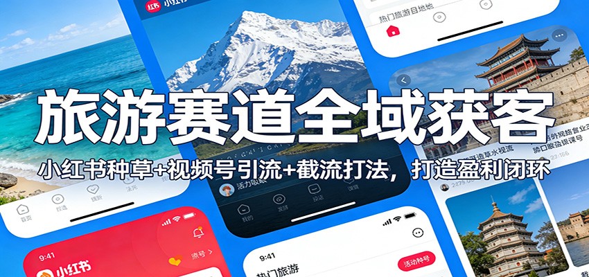 旅游赛道全域获客：小红书种草+视频号引流+截流打法，打造盈利闭环青祥项目库-闲云创业网-老谢轻创网-中创网-福缘网-冒泡网-资源之家-魔方项目库青祥项目库