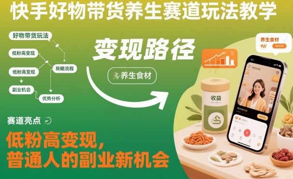 快手好物带货养生赛道玩法教学，低粉高变现，普通人的副业新机会青祥项目库-闲云创业网-老谢轻创网-中创网-福缘网-冒泡网-资源之家-魔方项目库青祥项目库