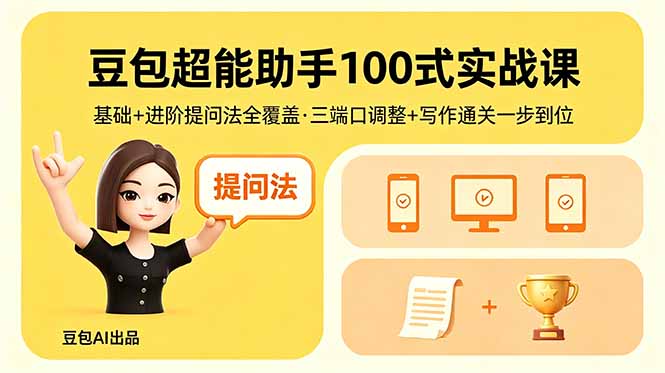 豆包超能助手100式实战课，基础+进阶提问法全覆盖，三端口调整+写作通关一步到位青祥项目库-闲云创业网-老谢轻创网-中创网-福缘网-冒泡网-资源之家-魔方项目库青祥项目库