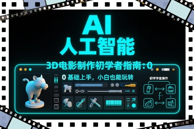AI人工智能3D电影制作初学者指南：0基础上手，小白也能玩转青祥项目库-闲云创业网-老谢轻创网-中创网-福缘网-冒泡网-资源之家-魔方项目库青祥项目库