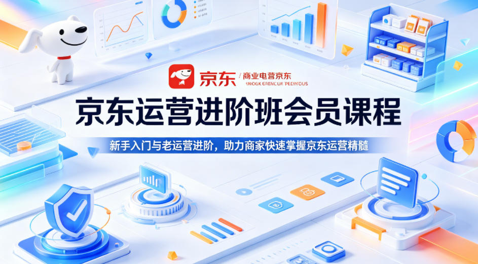 京东运营进阶班会员课程，新手入门与老运营进阶，助力商家快速掌握京东运营精髓青祥项目库-闲云创业网-老谢轻创网-中创网-福缘网-冒泡网-资源之家-魔方项目库青祥项目库