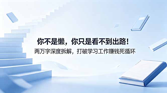付费文章：你不是懒，你只是看不到出路！两万字深度拆解，打破学习工作赚钱死循环青祥项目库-闲云创业网-老谢轻创网-中创网-福缘网-冒泡网-资源之家-魔方项目库青祥项目库