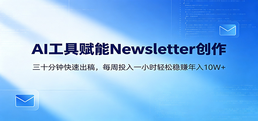AI赋能Newsletter变现课：30分钟出内容，每周1小时年入10W+青祥项目库-闲云创业网-老谢轻创网-中创网-福缘网-冒泡网-资源之家-魔方项目库青祥项目库