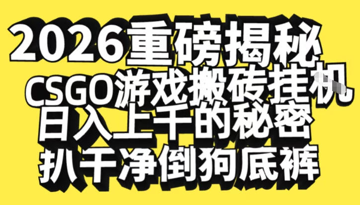2026开年重磅解密，CSGO游戏搬砖挂G日入1k+的秘密，把倒狗的底裤扒干【揭秘】青祥项目库-闲云创业网-老谢轻创网-中创网-福缘网-冒泡网-资源之家-魔方项目库青祥项目库