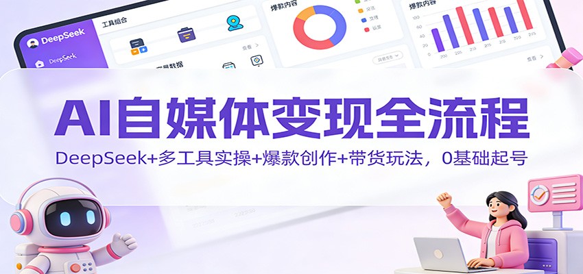 AI自媒体变现全流程：DeepSeek+多工具实操+爆款创作+带货玩法，0基础起号青祥项目库-闲云创业网-老谢轻创网-中创网-福缘网-冒泡网-资源之家-魔方项目库青祥项目库