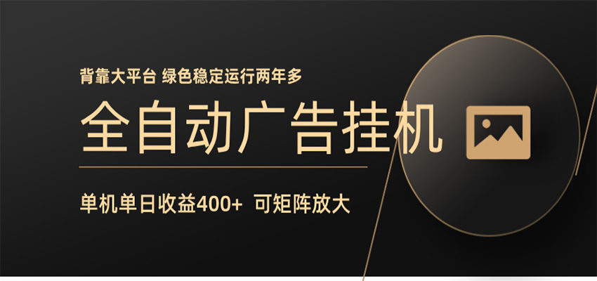 全自动广告联盟挂机 单机日收益400+ 无需人工看守 可矩阵放大 稳定输出两年多青祥项目库-闲云创业网-老谢轻创网-中创网-福缘网-冒泡网-资源之家-魔方项目库青祥项目库