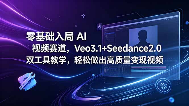 零基础入局 AI 视频赛道，Veo3.1+Seedance2.0 双工具教学，轻松做出高质量变现视频青祥项目库-闲云创业网-老谢轻创网-中创网-福缘网-冒泡网-资源之家-魔方项目库青祥项目库