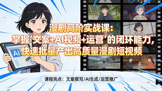 漫剧高阶实战课：掌握“文案+AI视频+运营”的闭环能力，快速批量产出高质量漫剧短视频青祥项目库-闲云创业网-老谢轻创网-中创网-福缘网-冒泡网-资源之家-魔方项目库青祥项目库