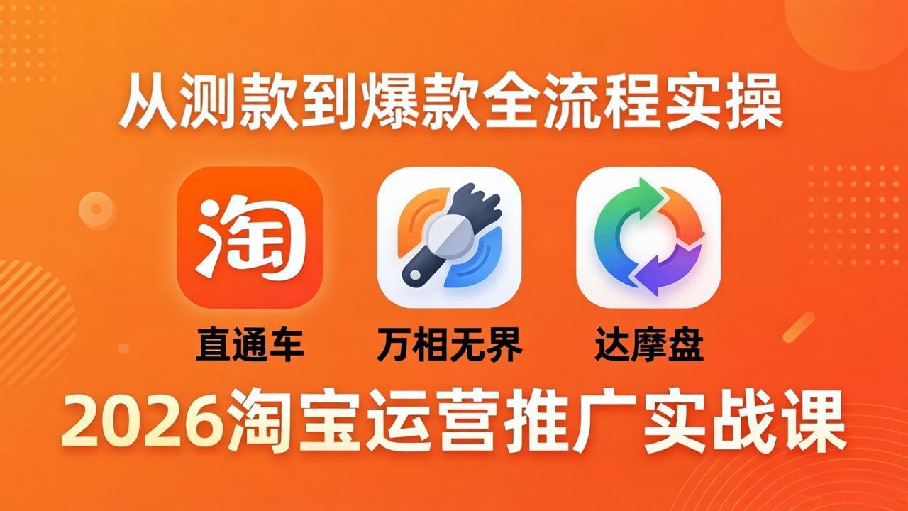 2026淘宝运营推广实战课-更新4月20：直通车 + 万相无界 + 达摩盘，从测款到爆款全流程实操青祥项目库-闲云创业网-老谢轻创网-中创网-福缘网-冒泡网-资源之家-魔方项目库青祥项目库