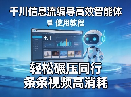 千川信息流编导高效智能体+使用教程，轻松碾压同行，实现条条视频高消耗青祥项目库-闲云创业网-老谢轻创网-中创网-福缘网-冒泡网-资源之家-魔方项目库青祥项目库