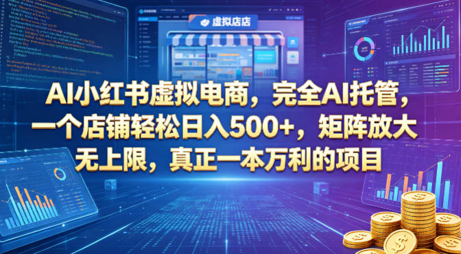 AI小红书虚拟电商，完全AI托管，一个店铺轻松日入500+，矩阵放大无上限，真正一本万利的项目【揭秘】青祥项目库-闲云创业网-老谢轻创网-中创网-福缘网-冒泡网-资源之家-魔方项目库青祥项目库