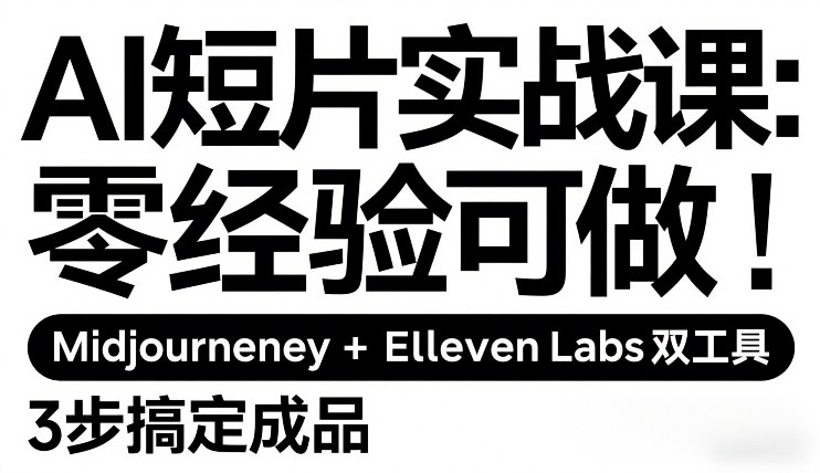 AI短片实战课：零经验可做，Midjourney+ElevenLabs双工具，3步搞定成品青祥项目库-闲云创业网-老谢轻创网-中创网-福缘网-冒泡网-资源之家-魔方项目库青祥项目库