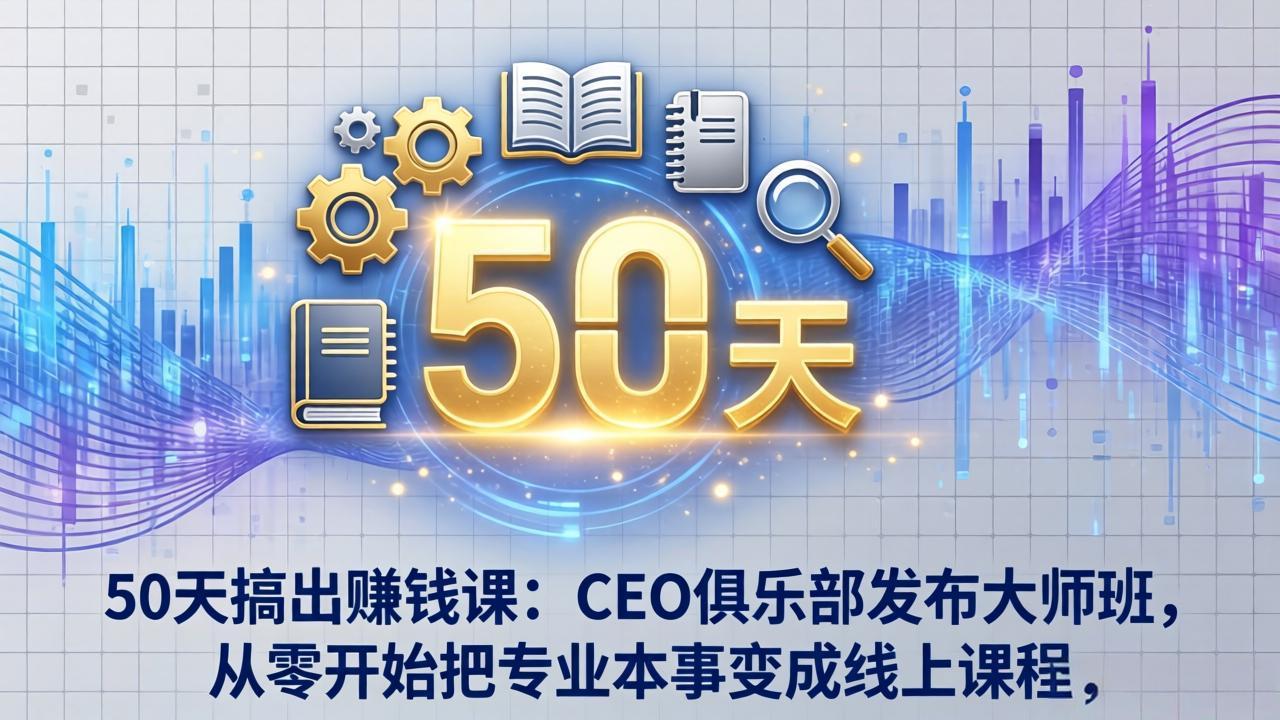 50天搞出赚钱课：CEO俱乐部发布大师班，从零开始把专业本事变成线上课程青祥项目库-闲云创业网-老谢轻创网-中创网-福缘网-冒泡网-资源之家-魔方项目库青祥项目库