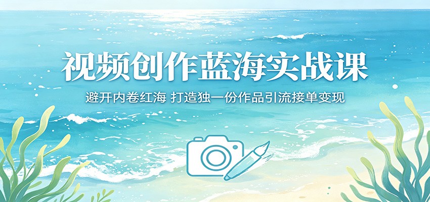 视频创作蓝海实战课:避开内卷红海,打造独一份作品引流接单变现青祥项目库-闲云创业网-老谢轻创网-中创网-福缘网-冒泡网-资源之家-魔方项目库青祥项目库